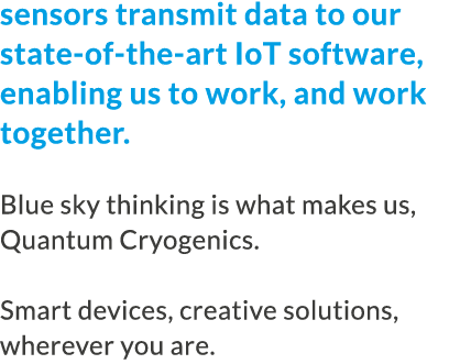 sensors transmit data to our state-of-the-art IoT software, enabling us to work, and work together. Blue sky thinking...